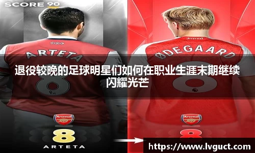 退役较晚的足球明星们如何在职业生涯末期继续闪耀光芒