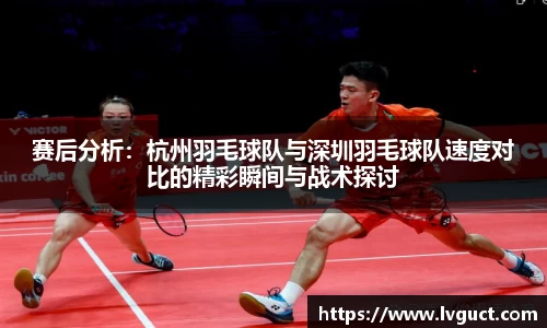 赛后分析：杭州羽毛球队与深圳羽毛球队速度对比的精彩瞬间与战术探讨