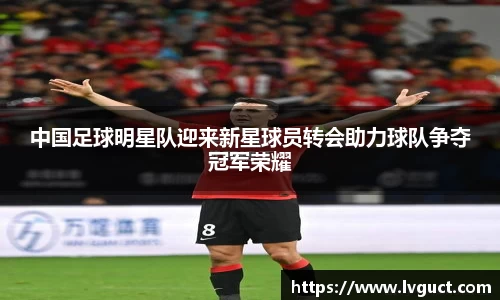 中国足球明星队迎来新星球员转会助力球队争夺冠军荣耀